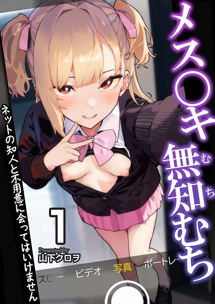 ｜メス〇キ無知むち〜ネットの知人と不用意に会ってはいけません〜【R18版】 1巻❤山下クロヲ