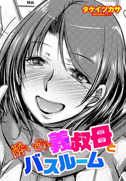 ｜酔いどれ義叔母とバスルーム❤タケイツカサ