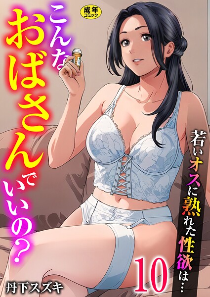 ｜こんなおばさんでいいの？〜若いオスに熟れた性欲は…〜 10巻【ママ活だけはやめておけ】❤丹下スズキ