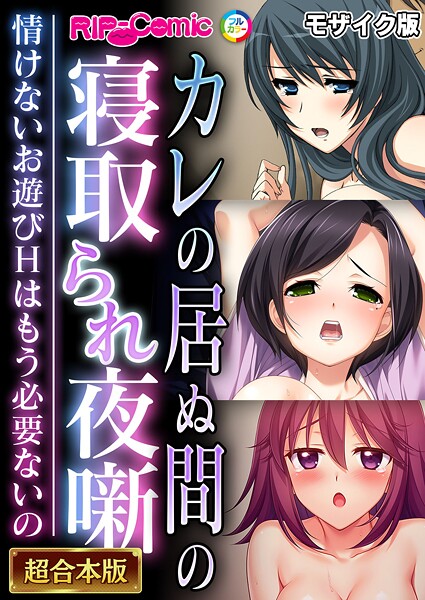 ｜カレの居ぬ間の寝取られ夜噺 〜情けないお遊びHはもう必要ないの〜【超合本シリーズ】 モザイク版❤BENETTY