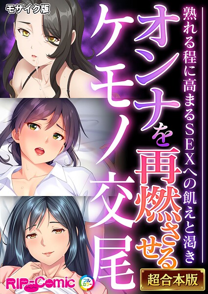 ｜オンナを再燃させるケモノ交尾 〜熟れる程に高まるSEXへの飢えと渇き〜【超合本シリーズ】 モザイク版❤BENETTY