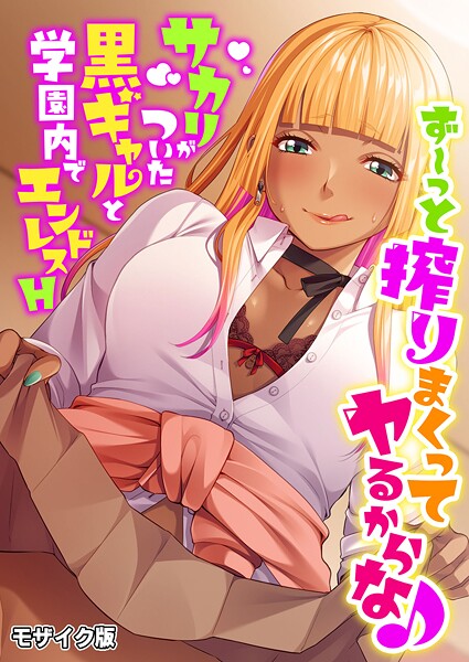 ｜ず〜っと搾りまくってヤるからな♪ 〜サカリがついた黒ギャルと学園内でエンドレスH〜 モザイク版❤BENETTY