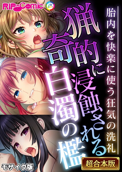 ｜猟奇的に浸蝕される白濁の檻 〜胎内を快楽に使う狂気の洗礼〜【超合本シリーズ】 モザイク版❤BENETTY