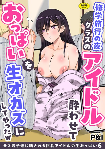 ｜モブ男子達に晒される巨乳アイドルの生おっぱい（6）〜修学旅行の夜クラスのアイドル酔わせておっぱいを生オカズにしてやったw〜❤P＆I