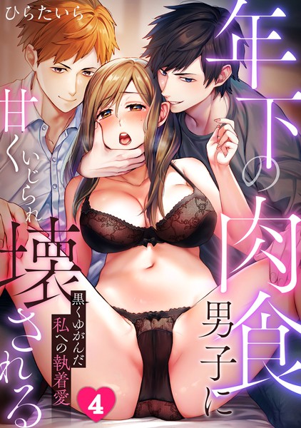 ｜年下の肉食男子に甘くいじられ壊される〜黒くゆがんだ私への執着愛〜【フルカラー】（4）❤ひらたいら