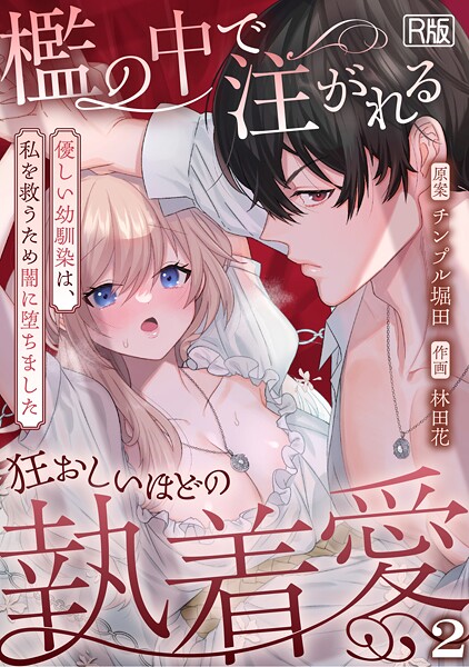 ｜檻の中で注がれる狂おしいほどの執着愛〜優しい幼馴染は、私を救うため闇に堕ちました〜【R版】（2）❤林田花