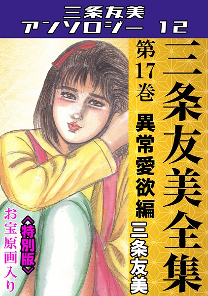 ｜三条友美全集 第17巻 異常愛欲編＜お宝原画入り特別版＞・三条友美アンソロジー12❤三条友美